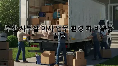부산 사무실 이사? 업무 환경 확 바꾸는 꿀팁!