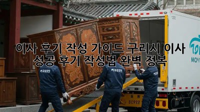 이사 후기 작성 가이드: 구리시 이사 성공 후기 작성법 완벽 정복!