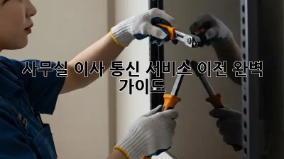 사무실 이사? 통신 서비스 이전 완벽 가이드!