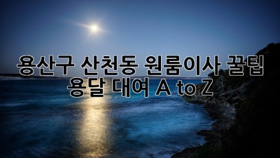 용산구 산천동 원룸이사 꿀팁🍯 용달 대여 A to Z