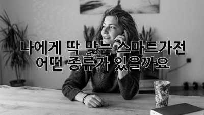 나에게 딱 맞는 스마트가전, 어떤 종류가 있을까요?