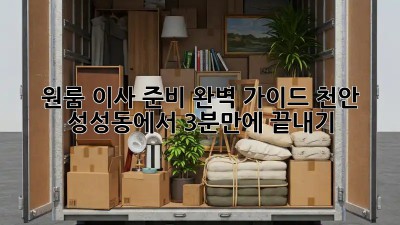 원룸 이사 준비 완벽 가이드: 천안 성성동에서 3분만에 끝내기!